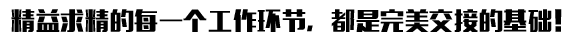 精益求精的每一個工作環(huán)節(jié)，都是完美交接的基礎(chǔ)！